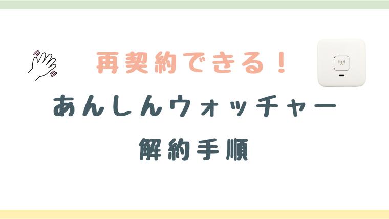 あんしんウォッチャーの解約と再契約方法を解説！料金や注意点は？